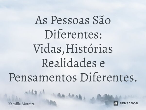As Pessoas São Diferentes: Vidas,Histórias Realidades e Pensamentos Diferentes.... Frase de Kamilla Moreira.