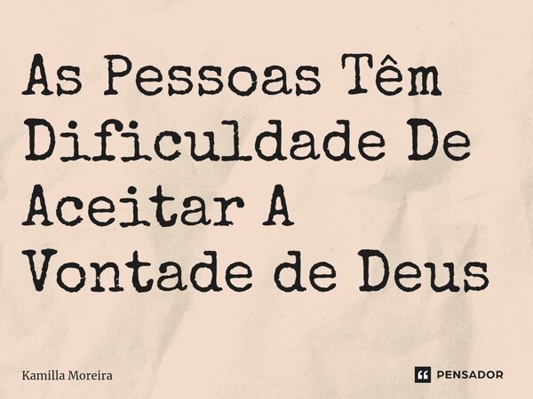 ⁠As Pessoas Têm Dificuldade De Aceitar A Vontade de Deus... Frase de Kamilla Moreira.