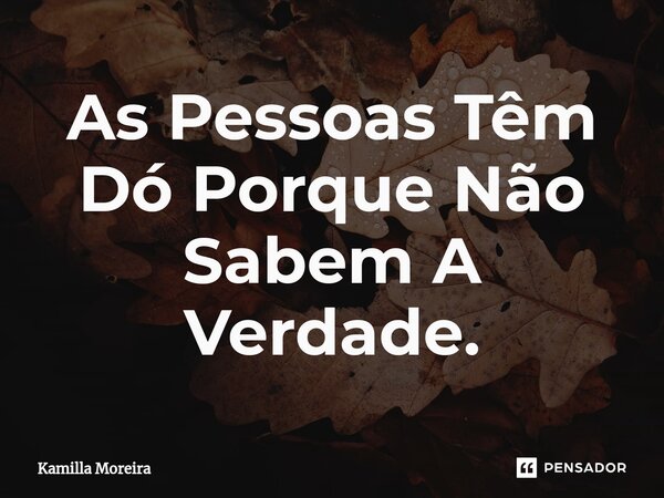 ⁠As Pessoas Têm Dó Porque Não Sabem A Verdade.... Frase de Kamilla Moreira.