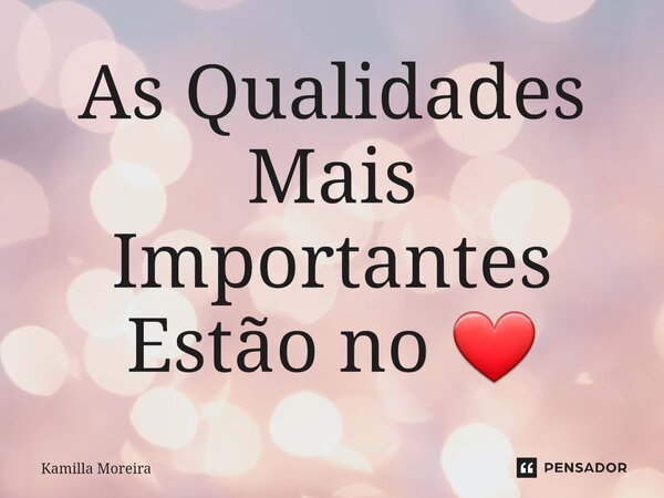 As Qualidades Mais Importantes Estão no ❤... Frase de Kamilla Moreira.