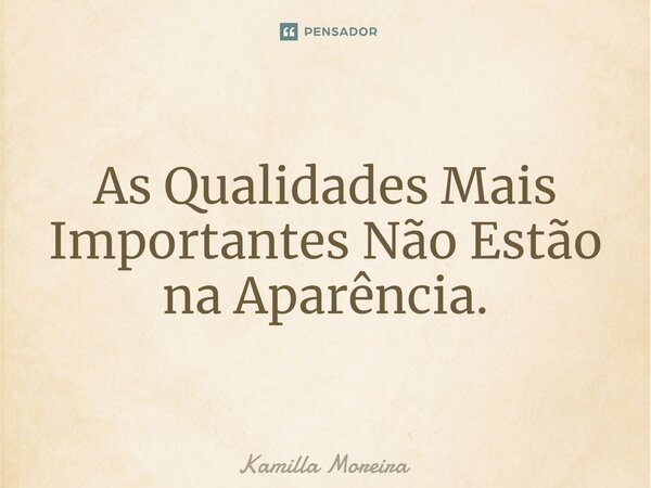 ⁠As Qualidades Mais Importantes Não Estão na Aparência.... Frase de Kamilla Moreira.