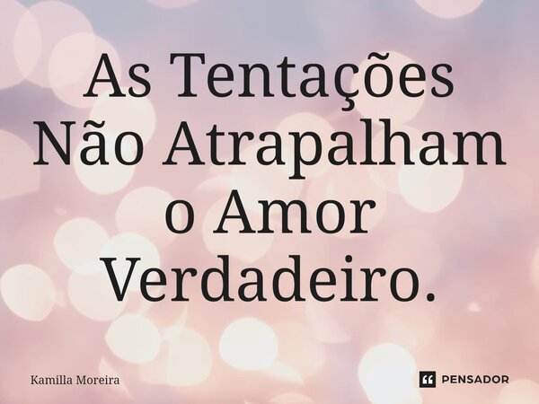 ⁠As Tentações Não Atrapalham o Amor Verdadeiro.... Frase de Kamilla Moreira.