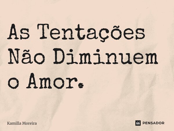 As Tentações Não Diminuem o Amor.⁠... Frase de Kamilla Moreira.