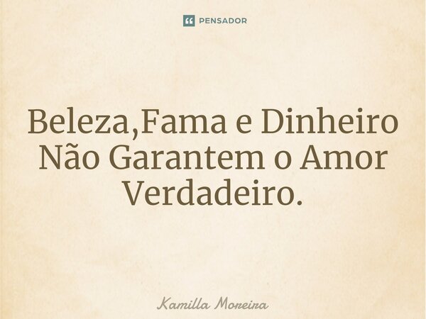 ⁠Beleza,Fama e Dinheiro Não Garantem o Amor Verdadeiro.... Frase de Kamilla Moreira.