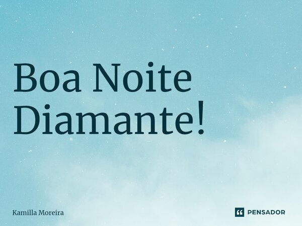 ⁠Boa Noite Diamante!... Frase de Kamilla Moreira.