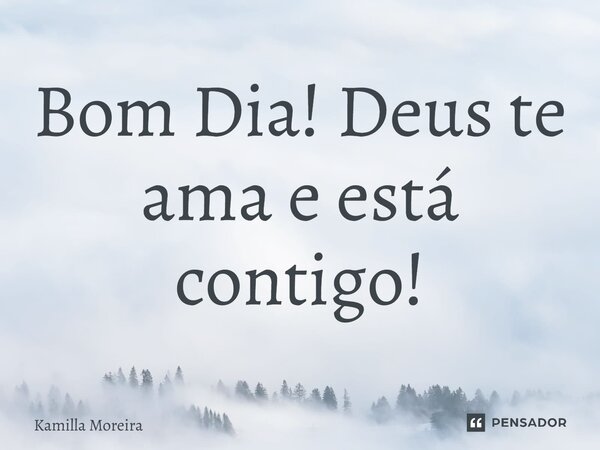 ⁠Bom Dia! Deus te ama e está contigo!... Frase de Kamilla Moreira.