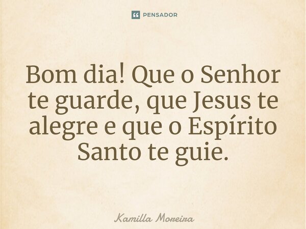 Bom dia!⁠ Que o Senhor te guarde, que Jesus te alegre e que o Espírito Santo te guie.... Frase de Kamilla Moreira.