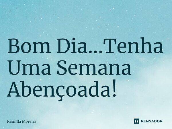 ⁠Bom Dia...Tenha Uma Semana Abençoada!... Frase de Kamilla Moreira.