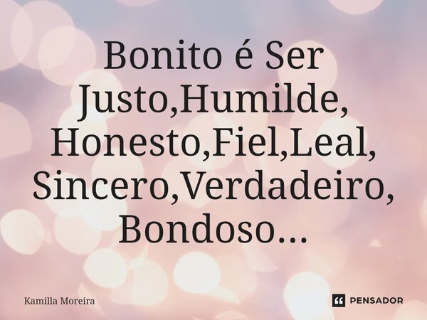⁠Bonito é Ser Justo,Humilde, Honesto,Fiel,Leal, Sincero,Verdadeiro, Bondoso...... Frase de Kamilla Moreira.