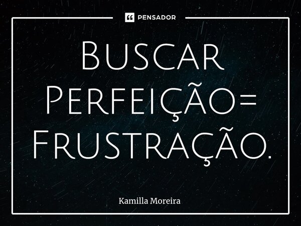 ⁠Buscar Perfeição= Frustração.... Frase de Kamilla Moreira.