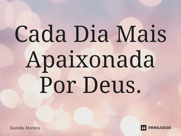 ⁠Cada Dia Mais Apaixonada Por Deus.... Frase de Kamilla Moreira.