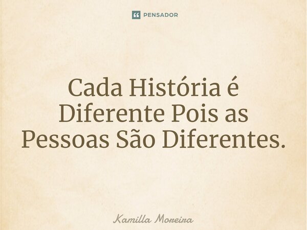 ⁠Cada História é Diferente Pois as Pessoas São Diferentes.... Frase de Kamilla Moreira.