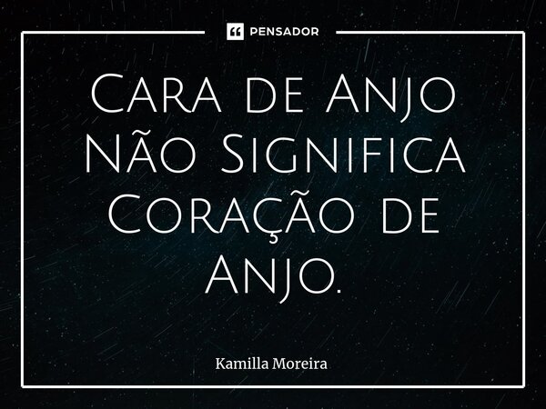 Cara de Anjo Não Significa Coração de Anjo.... Frase de Kamilla Moreira.
