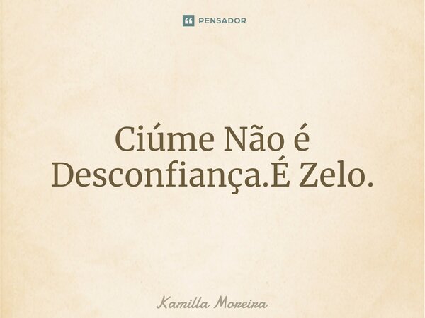 ⁠Ciúme Não é Desconfiança.É Zelo.... Frase de Kamilla Moreira.