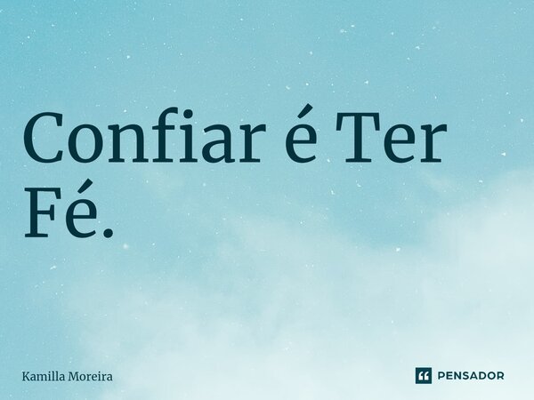 Confiar é Ter Fé.⁠... Frase de Kamilla Moreira.