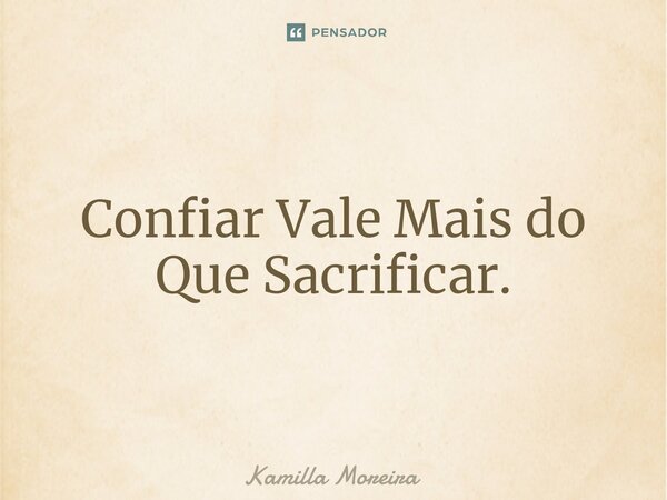 ⁠Confiar Vale Mais do Que Sacrificar.... Frase de Kamilla Moreira.