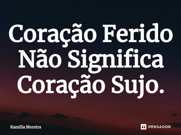 ⁠Coração Ferido Não Significa Coração Sujo.... Frase de Kamilla Moreira.