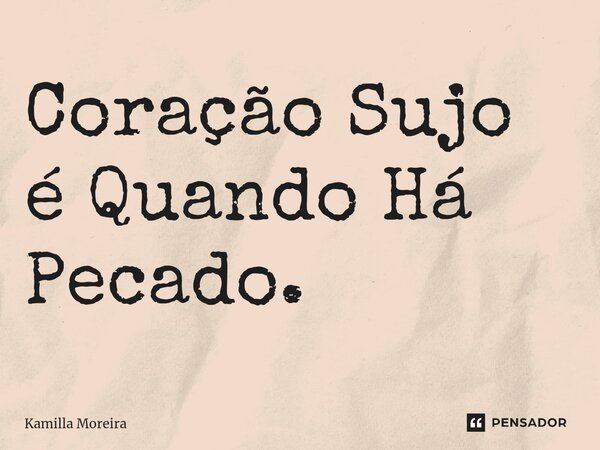 ⁠Coração Sujo é Quando Há Pecado.... Frase de Kamilla Moreira.