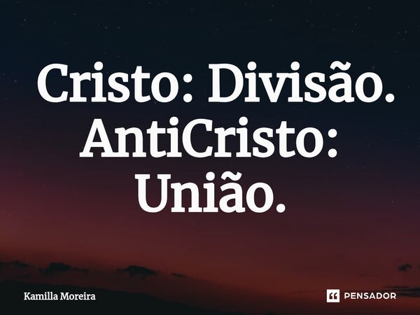 ⁠ Cristo: Divisão. AntiCristo: União.... Frase de Kamilla Moreira.