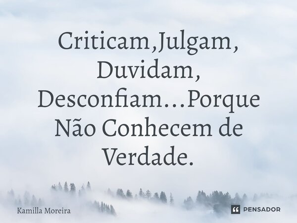 Criticam,Julgam, Duvidam, Desconfiam...Porque Não Conhecem de Verdade.... Frase de Kamilla Moreira.