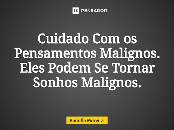 ⁠Cuidado Com os Pensamentos Malignos. Eles Podem Se Tornar Sonhos Malignos.... Frase de Kamilla Moreira.