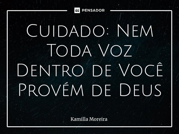 ⁠Cuidado: Nem Toda Voz Dentro de Você Provém de Deus... Frase de Kamilla Moreira.