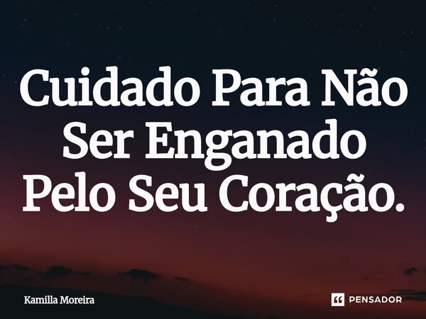 ⁠Cuidado Para Não Ser Enganado Pelo Seu Coração.... Frase de Kamilla Moreira.