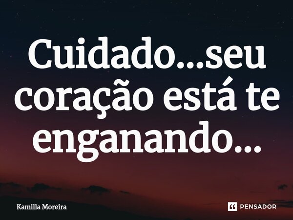 ⁠Cuidado...seu coração está te enganando...... Frase de Kamilla Moreira.