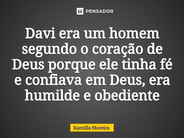 ⁠Davi era um homem segundo o coração de Deus porque ele tinha fé e confiava em Deus, era humilde e obediente... Frase de Kamilla Moreira.