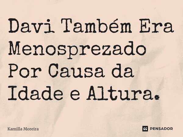 ⁠Davi Também Era Menosprezado Por Causa da Idade e Altura.... Frase de Kamilla Moreira.