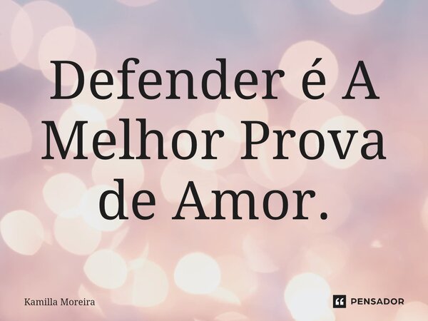 ⁠Defender é A Melhor Prova de Amor.... Frase de Kamilla Moreira.