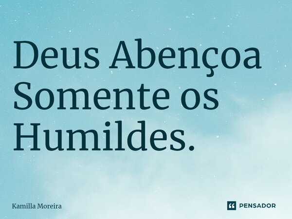 ⁠Deus Abençoa Somente os Humildes.... Frase de Kamilla Moreira.