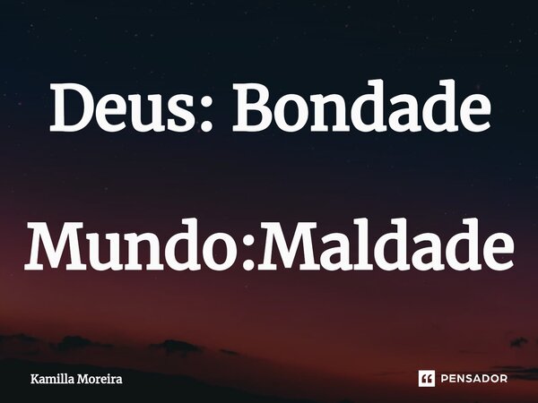 ⁠Deus: Bondade Mundo:Maldade... Frase de Kamilla Moreira.