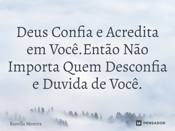 ⁠Deus Confia e Acredita em Você.Então Não Importa Quem Desconfia e Duvida de Você.... Frase de Kamilla Moreira.