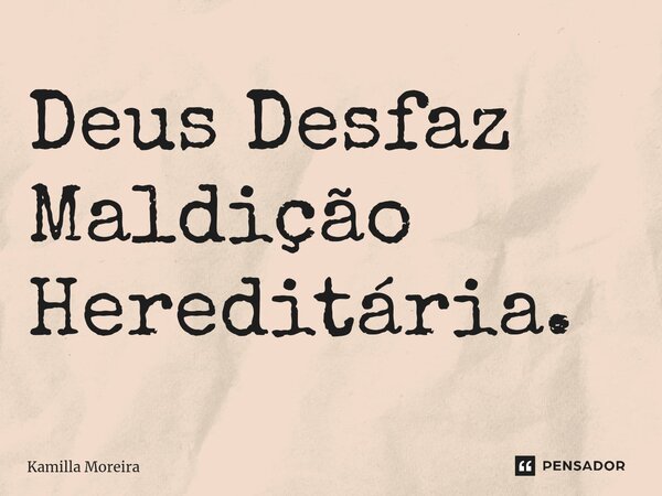 ⁠Deus Desfaz Maldição Hereditária.... Frase de Kamilla Moreira.