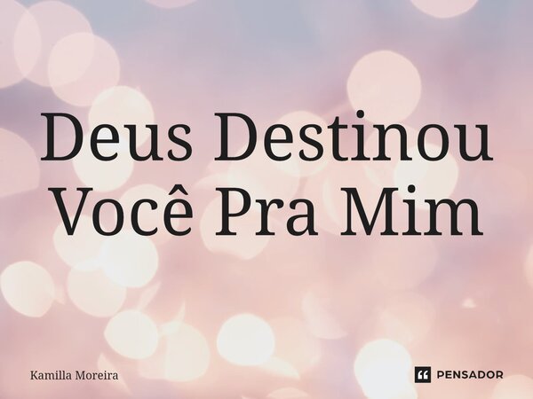 ⁠Deus Destinou Você Pra Mim... Frase de Kamilla Moreira.