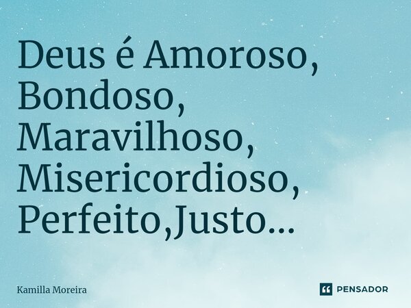 ⁠Deus é Amoroso, Bondoso, Maravilhoso, Misericordioso, Perfeito,Justo...... Frase de Kamilla Moreira.