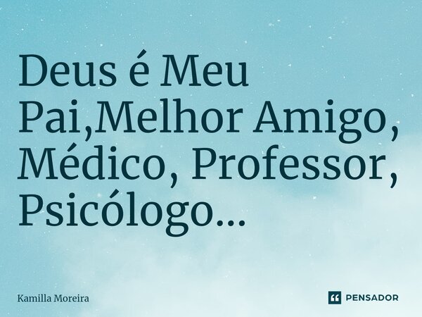 ⁠Deus é Meu Pai,Melhor Amigo, Médico, Professor, Psicólogo...... Frase de Kamilla Moreira.