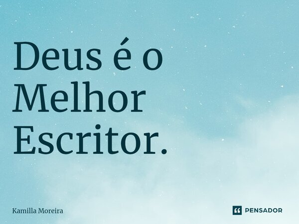 ⁠Deus é o Melhor Escritor.... Frase de Kamilla Moreira.