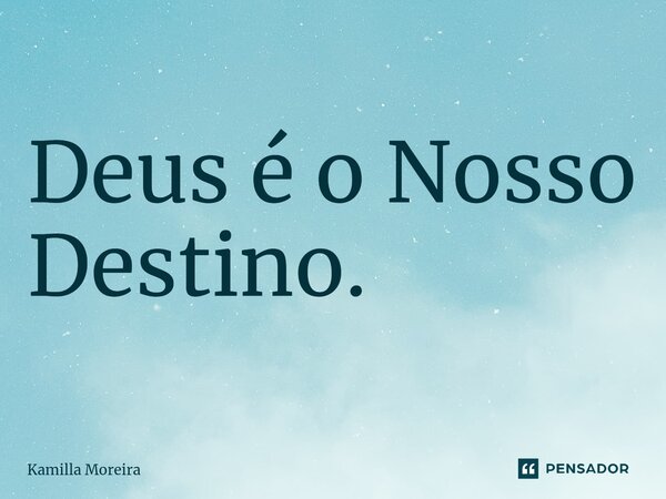 ⁠Deus é o Nosso Destino.... Frase de Kamilla Moreira.