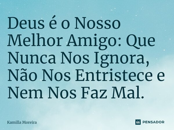 ⁠⁠Deus é o Nosso Melhor Amigo: Que Nunca Nos Ignora, Não Nos Entristece e Nem Nos Faz Mal.... Frase de Kamilla Moreira.