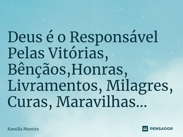 ⁠Deus é o Responsável Pelas Vitórias, Bênçãos,Honras, Livramentos, Milagres, Curas, Maravilhas...... Frase de Kamilla Moreira.