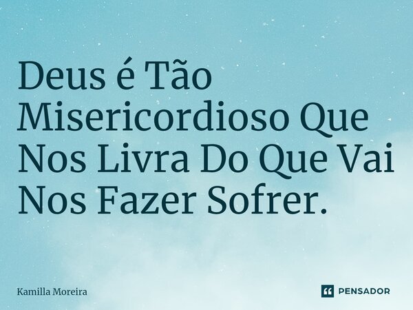 ⁠Deus é Tão Misericordioso Que Nos Livra Do Que Vai Nos Fazer Sofrer.... Frase de Kamilla Moreira.