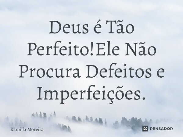 ⁠Deus é Tão Perfeito!Ele Não Procura Defeitos e Imperfeições.... Frase de Kamilla Moreira.