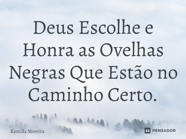 ⁠Deus Escolhe e Honra as Ovelhas Negras Que Estão no Caminho Certo.... Frase de Kamilla Moreira.