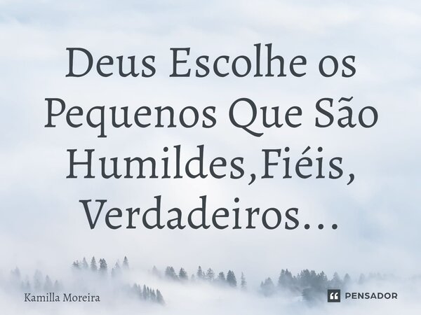 ⁠Deus Escolhe os Pequenos Que São Humildes,Fiéis, Verdadeiros...... Frase de Kamilla Moreira.