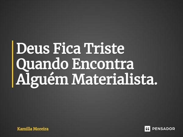 ⁠Deus Fica Triste Quando Encontra Alguém Materialista.... Frase de Kamilla Moreira.