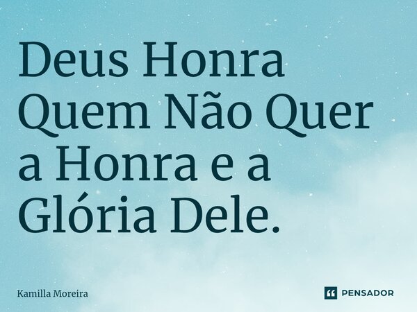 ⁠Deus Honra Quem Não Quer a Honra e a Glória Dele.... Frase de Kamilla Moreira.