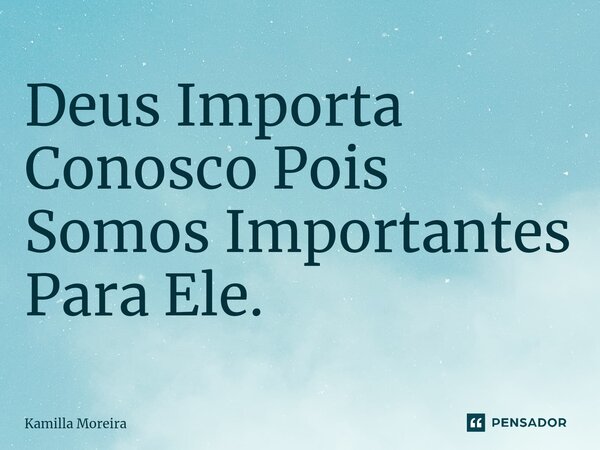 ⁠Deus Importa Conosco Pois Somos Importantes Para Ele.... Frase de Kamilla Moreira.
