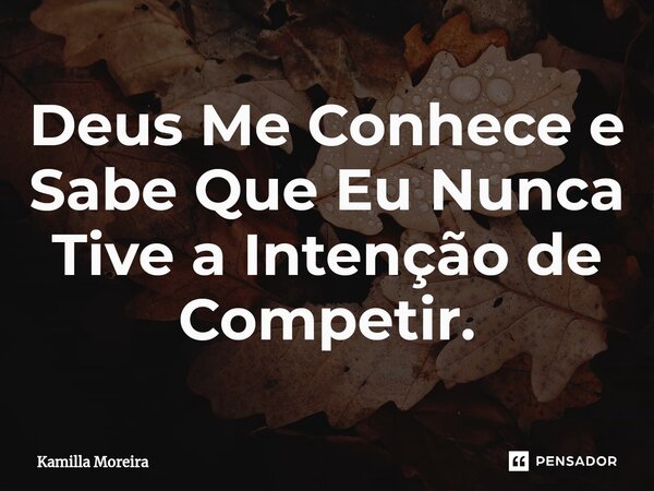 ⁠Deus Me Conhece e Sabe Que Eu Nunca Tive a Intenção de Competir.... Frase de Kamilla Moreira.